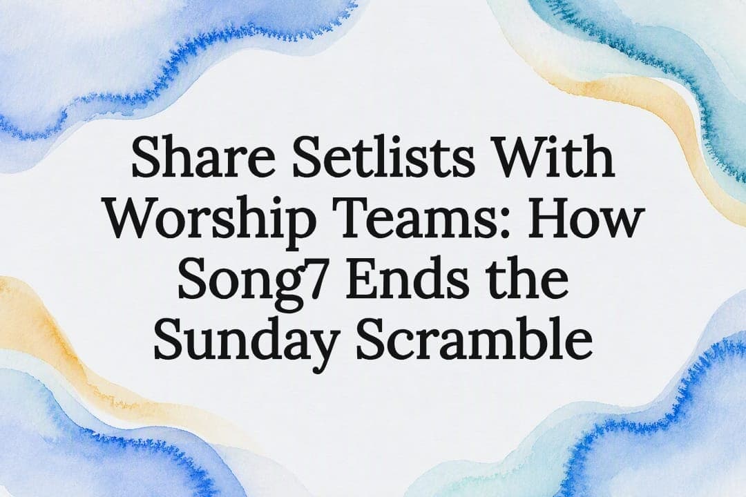 Share Setlists With Worship Teams: How Song7 Ends the Sunday Scramble