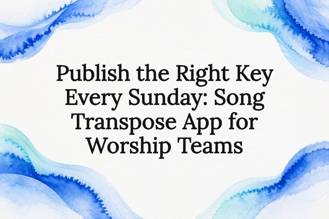 Publish the Right Key Every Sunday: Song Transpose App for Worship Teams