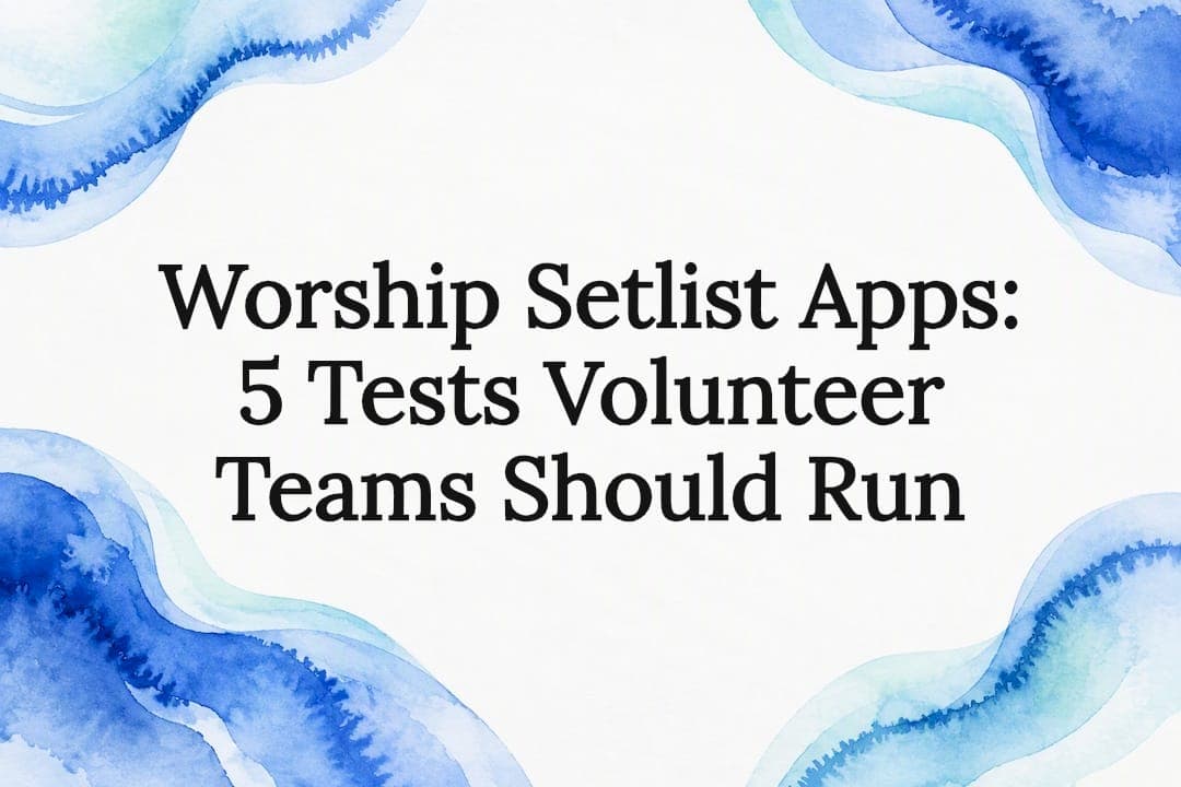 Worship Setlist Apps: 5 Tests Volunteer Teams Should Run